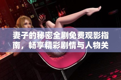 妻子的秘密全剧免费观影指南，畅享精彩剧情与人物关系分析