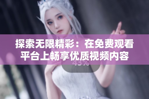 探索无限精彩：在免费观看平台上畅享优质视频内容