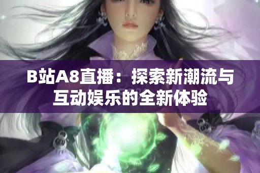 B站A8直播：探索新潮流与互动娱乐的全新体验