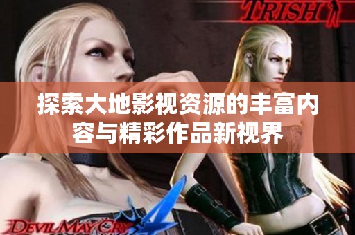 探索大地影视资源的丰富内容与精彩作品新视界