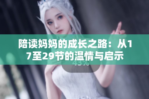 陪读妈妈的成长之路：从17至29节的温情与启示