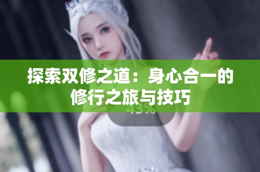 探索双修之道：身心合一的修行之旅与技巧