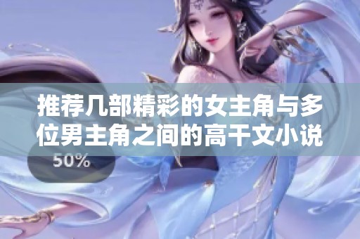 推荐几部精彩的女主角与多位男主角之间的高干文小说
