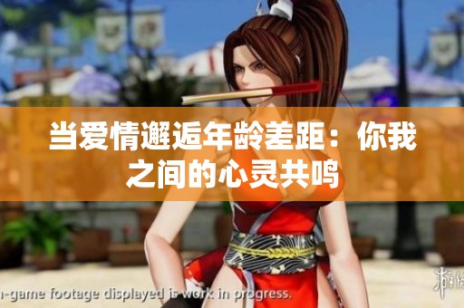 当爱情邂逅年龄差距：你我之间的心灵共鸣