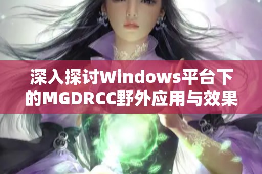 深入探讨Windows平台下的MGDRCC野外应用与效果