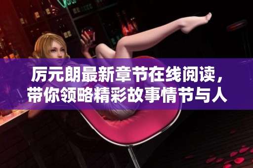厉元朗最新章节在线阅读，带你领略精彩故事情节与人物发展