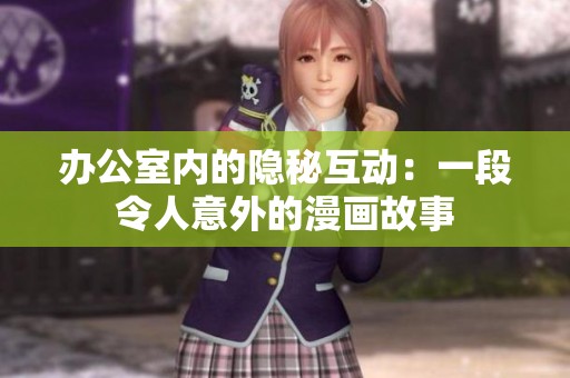 办公室内的隐秘互动：一段令人意外的漫画故事