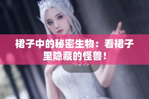 裙子中的秘密生物：看裙子里隐藏的怪兽！