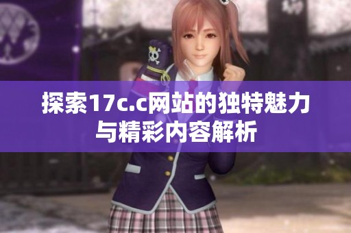 探索17c.c网站的独特魅力与精彩内容解析