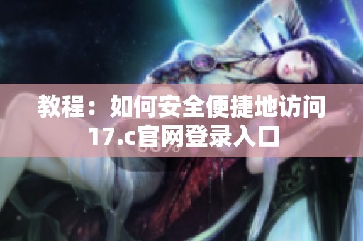 教程：如何安全便捷地访问17.c官网登录入口