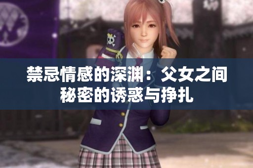 禁忌情感的深渊：父女之间秘密的诱惑与挣扎