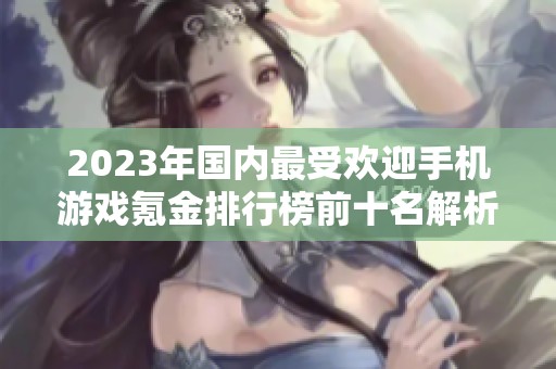 2023年国内最受欢迎手机游戏氪金排行榜前十名解析
