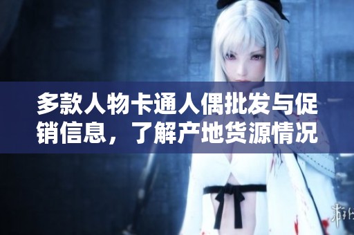 多款人物卡通人偶批发与促销信息，了解产地货源情况