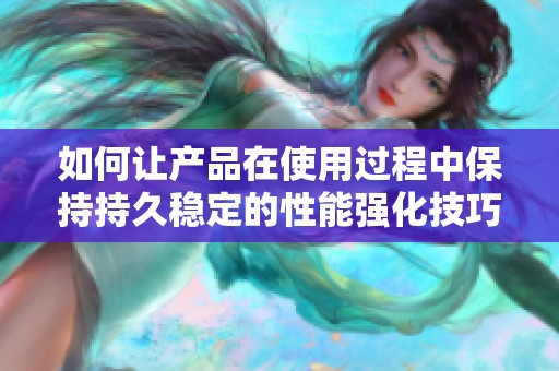 如何让产品在使用过程中保持持久稳定的性能强化技巧