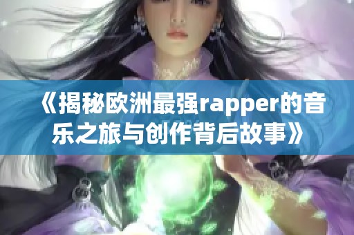 《揭秘欧洲最强rapper的音乐之旅与创作背后故事》