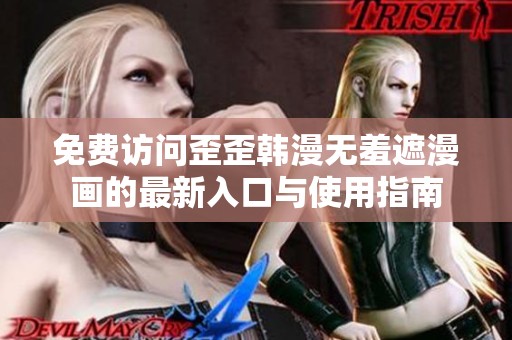 免费访问歪歪韩漫无羞遮漫画的最新入口与使用指南