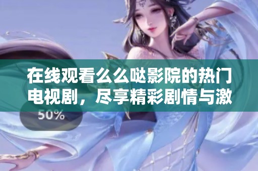在线观看么么哒影院的热门电视剧，尽享精彩剧情与激情时刻