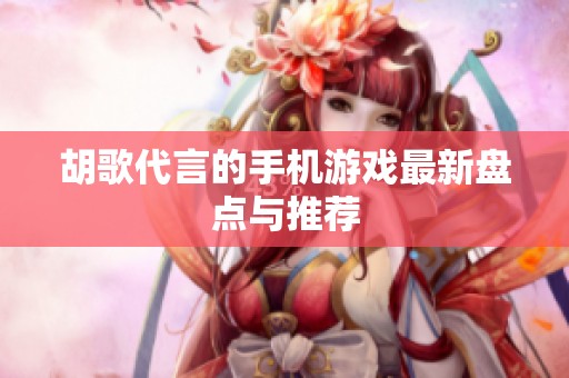 胡歌代言的手机游戏最新盘点与推荐
