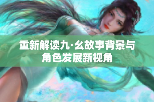 重新解读九·幺故事背景与角色发展新视角