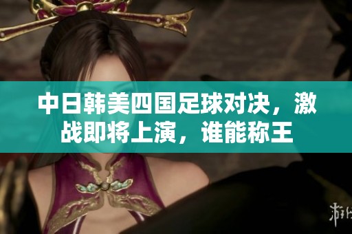 中日韩美四国足球对决，激战即将上演，谁能称王