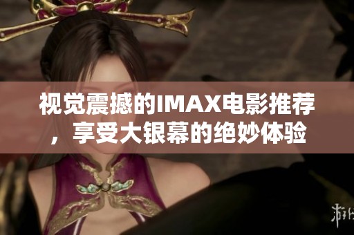 视觉震撼的IMAX电影推荐，享受大银幕的绝妙体验