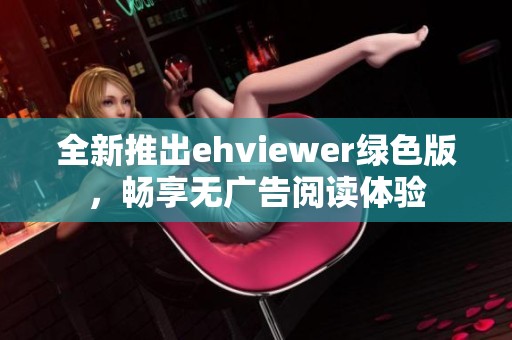 全新推出ehviewer绿色版，畅享无广告阅读体验