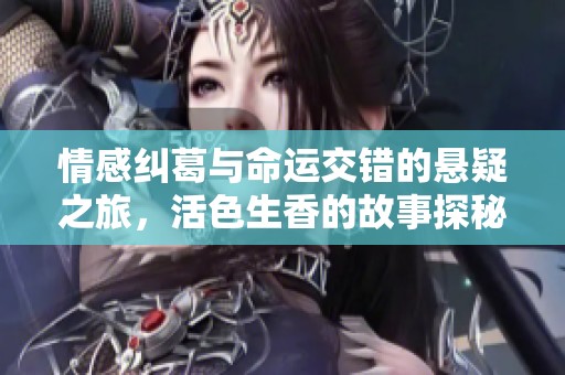 情感纠葛与命运交错的悬疑之旅，活色生香的故事探秘