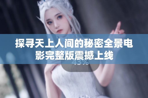 探寻天上人间的秘密全景电影完整版震撼上线