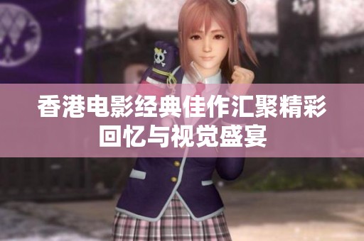 香港电影经典佳作汇聚精彩回忆与视觉盛宴