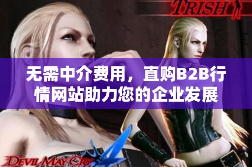 无需中介费用，直购B2B行情网站助力您的企业发展