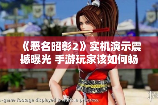 《恶名昭彰2》实机演示震撼曝光 手游玩家该如何畅玩体验
