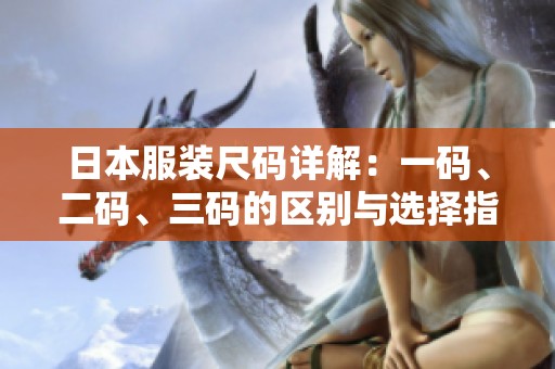 日本服装尺码详解：一码、二码、三码的区别与选择指南