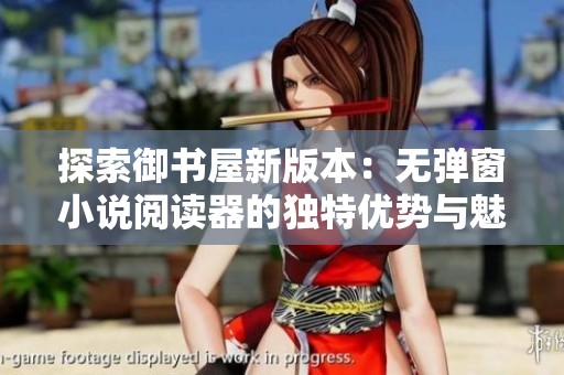 探索御书屋新版本：无弹窗小说阅读器的独特优势与魅力