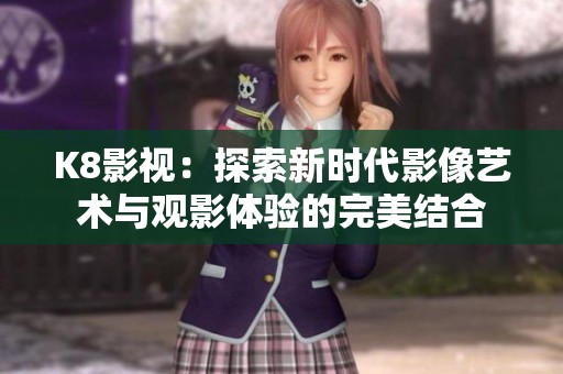 K8影视：探索新时代影像艺术与观影体验的完美结合