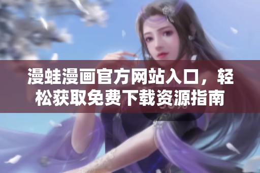 漫蛙漫画官方网站入口，轻松获取免费下载资源指南