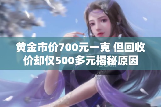 黄金市价700元一克 但回收价却仅500多元揭秘原因