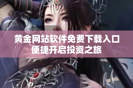 黄金网站软件免费下载入口便捷开启投资之旅