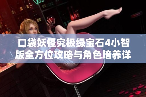 口袋妖怪究极绿宝石4小智版全方位攻略与角色培养详解