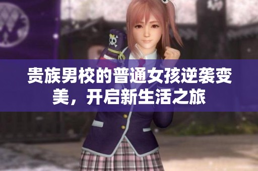 贵族男校的普通女孩逆袭变美，开启新生活之旅