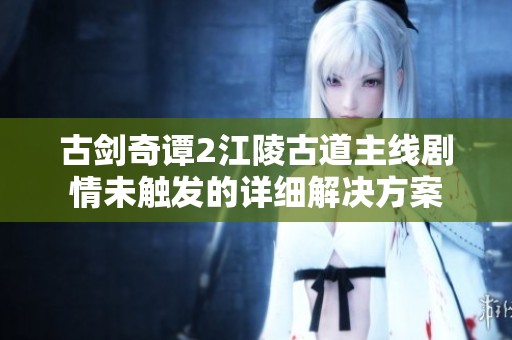 古剑奇谭2江陵古道主线剧情未触发的详细解决方案