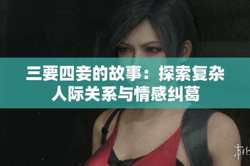 三要四妾的故事：探索复杂人际关系与情感纠葛