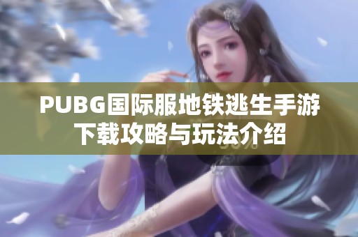 PUBG国际服地铁逃生手游下载攻略与玩法介绍
