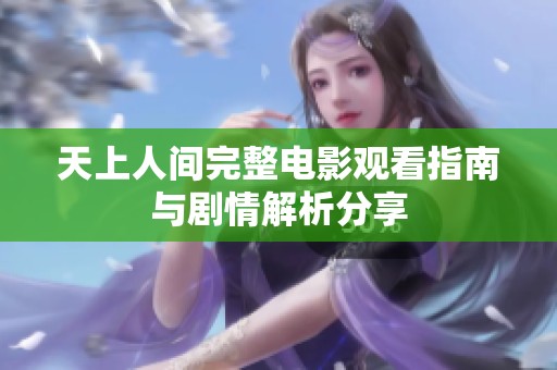 天上人间完整电影观看指南与剧情解析分享