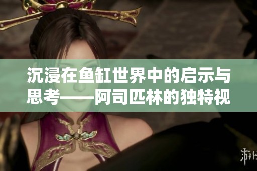 沉浸在鱼缸世界中的启示与思考——阿司匹林的独特视角
