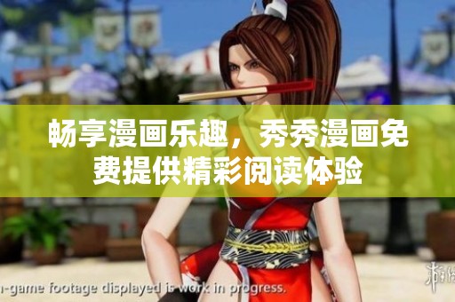 畅享漫画乐趣，秀秀漫画免费提供精彩阅读体验