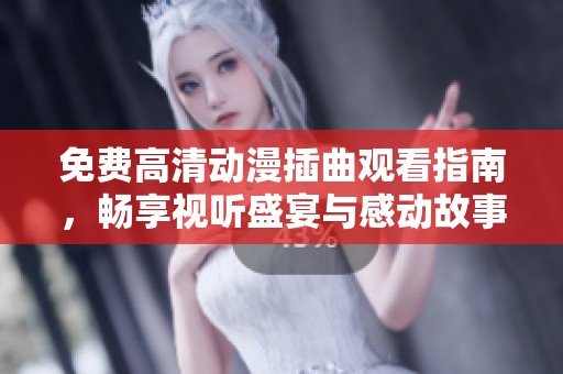 免费高清动漫插曲观看指南，畅享视听盛宴与感动故事
