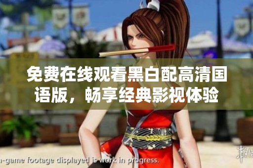 免费在线观看黑白配高清国语版，畅享经典影视体验
