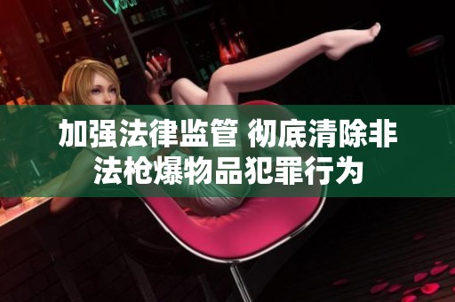 加强法律监管 彻底清除非法枪爆物品犯罪行为