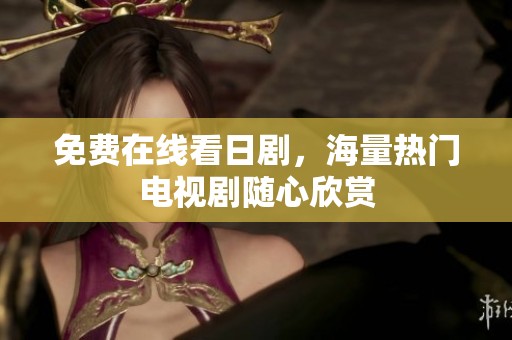 免费在线看日剧，海量热门电视剧随心欣赏
