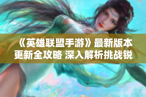 《英雄联盟手游》最新版本更新全攻略 深入解析挑战锐不可当的秘密